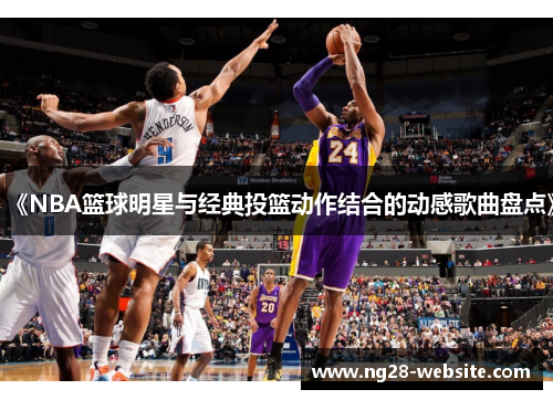 《NBA篮球明星与经典投篮动作结合的动感歌曲盘点》