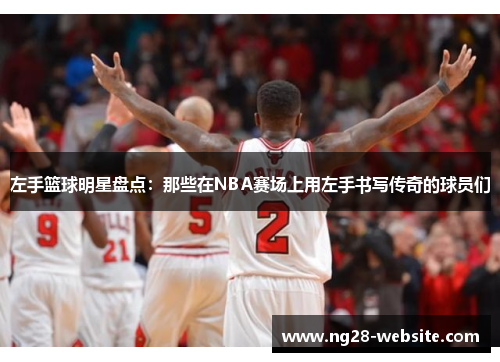 左手篮球明星盘点：那些在NBA赛场上用左手书写传奇的球员们