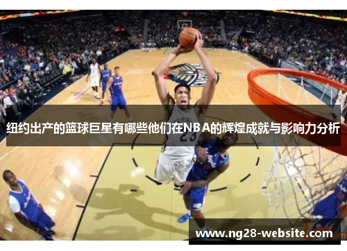 纽约出产的篮球巨星有哪些他们在NBA的辉煌成就与影响力分析